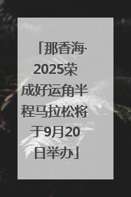 那香海·2025荣成好运角半程马拉松将于9月20日举办