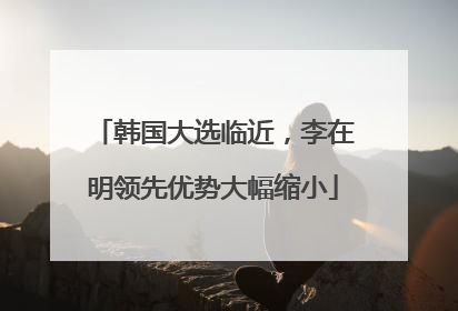韩国大选临近，李在明领先优势大幅缩小