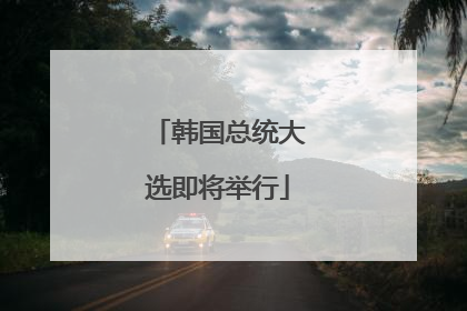 韩国总统大选即将举行