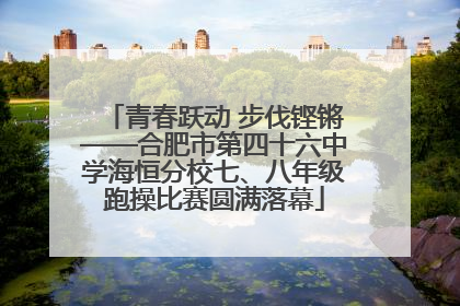 青春跃动 步伐铿锵——合肥市第四十六中学海恒分校七、八年级跑操比赛圆满落幕