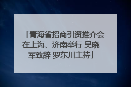 青海省招商引资推介会在上海、济南举行 吴晓军致辞 罗东川主持