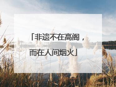 非遗不在高阁，而在人间烟火