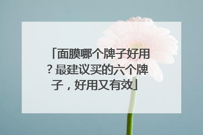 面膜哪个牌子好用？最建议买的六个牌子，好用又有效