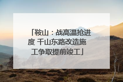 鞍山：战高温抢进度 千山东路改造施工争取提前竣工