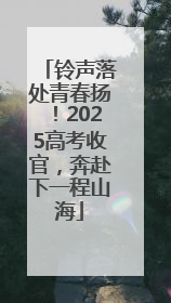 铃声落处青春扬！2025高考收官，奔赴下一程山海