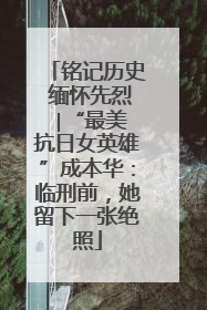 铭记历史 缅怀先烈 ∣“最美抗日女英雄”成本华：临刑前，她留下一张绝照