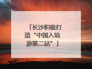 长沙积极打造“中国入境游第二站”