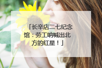长辛店二七纪念馆：劳工呐喊出北方的红星！