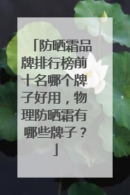 防晒霜品牌排行榜前十名哪个牌子好用，物理防晒霜有哪些牌子？