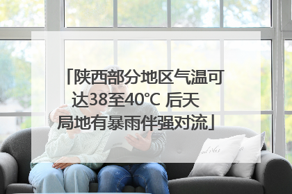 陕西部分地区气温可达38至40℃ 后天局地有暴雨伴强对流