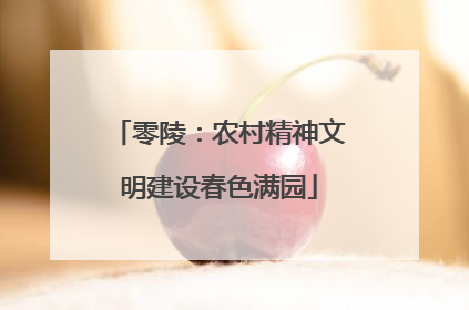 零陵：农村精神文明建设春色满园