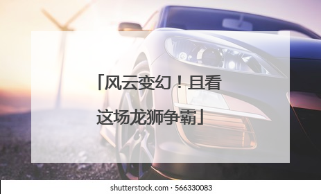 风云变幻！且看这场龙狮争霸