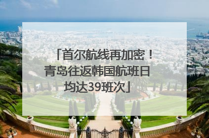 首尔航线再加密！青岛往返韩国航班日均达39班次