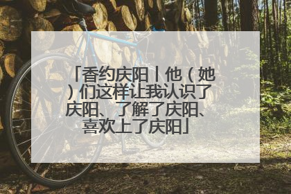 香约庆阳丨他（她）们这样让我认识了庆阳、了解了庆阳、喜欢上了庆阳