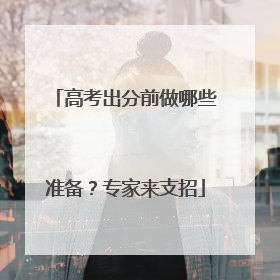 高考出分前做哪些准备？专家来支招