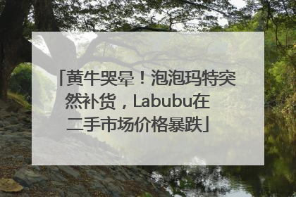 黄牛哭晕！泡泡玛特突然补货，Labubu在二手市场价格暴跌