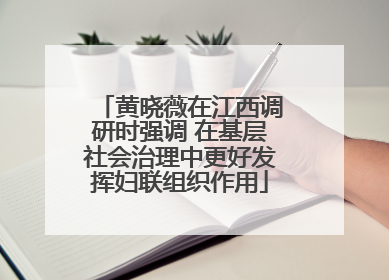 黄晓薇在江西调研时强调 在基层社会治理中更好发挥妇联组织作用