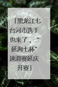 黑龙江七台河市选手也来了，“延海七杯”速滑赛延庆开赛