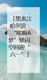 黑龙江哈尔滨：“哆啦A梦”快闪空间迎“六一”