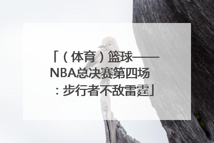 （体育）篮球——NBA总决赛第四场：步行者不敌雷霆