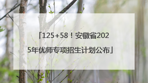 125+58！安徽省2025年优师专项招生计划公布