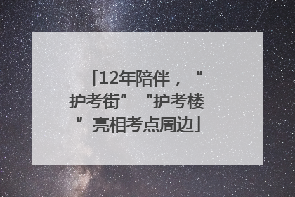 12年陪伴，“护考街”“护考楼”亮相考点周边