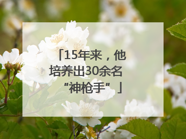 15年来，他培养出30余名“神枪手”
