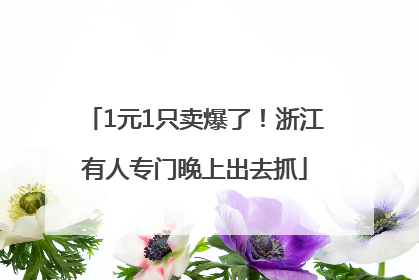 1元1只卖爆了！浙江有人专门晚上出去抓