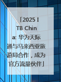 2025 ITB China: 华为天际通与马来西亚旅游局合作，成为官方流量伙伴
