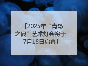 2025年“青岛之夏”艺术灯会将于7月18日启幕