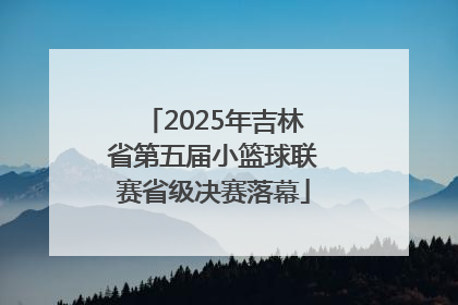 2025年吉林省第五届小篮球联赛省级决赛落幕