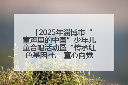 2025年淄博市“童声里的中国”少年儿童合唱活动暨“传承红色基因·七一童心向党”歌咏展演举行