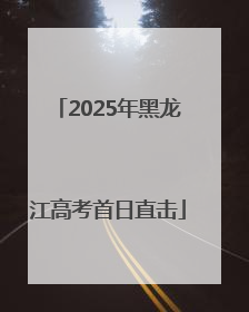 2025年黑龙江高考首日直击