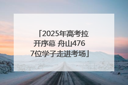 2025年高考拉开序幕 舟山4767位学子走进考场
