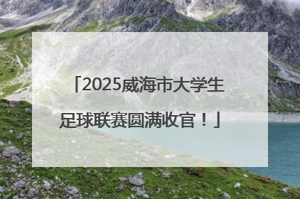 2025威海市大学生足球联赛圆满收官！