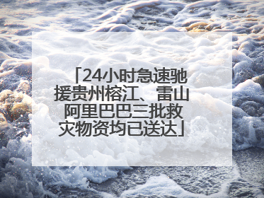 24小时急速驰援贵州榕江、雷山 阿里巴巴三批救灾物资均已送达