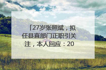 27岁张照斌，拟任县直部门正职引关注，本人回应：2019年选调生，此前负责公文相关工作