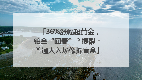 36%涨幅超黄金，铂金“回春”？提醒：普通人入场像拆盲盒