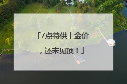 7点特供丨金价，还未见顶！