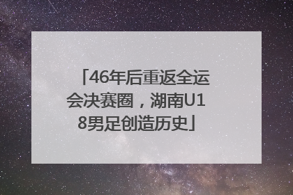 46年后重返全运会决赛圈，湖南U18男足创造历史