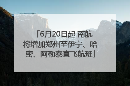 6月20日起 南航将增加郑州至伊宁、哈密、阿勒泰直飞航班