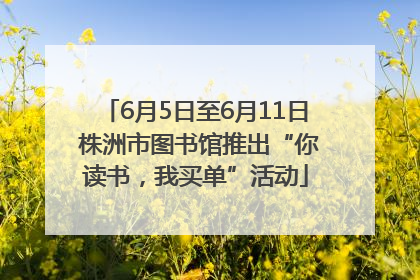 6月5日至6月11日 株洲市图书馆推出“你读书，我买单”活动