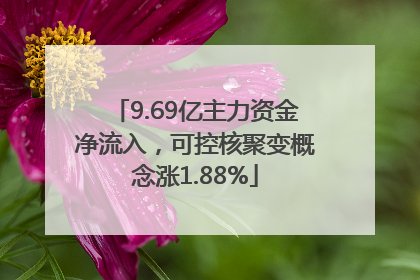 9.69亿主力资金净流入，可控核聚变概念涨1.88%