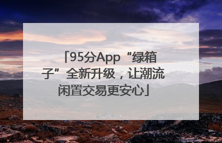 95分App“绿箱子”全新升级，让潮流闲置交易更安心