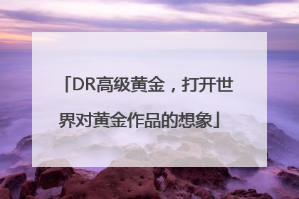 DR高级黄金，打开世界对黄金作品的想象