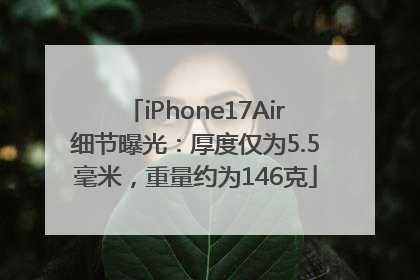 iPhone17Air细节曝光：厚度仅为5.5毫米，重量约为146克