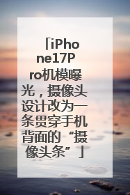 iPhone17Pro机模曝光，摄像头设计改为一条贯穿手机背面的“摄像头条”